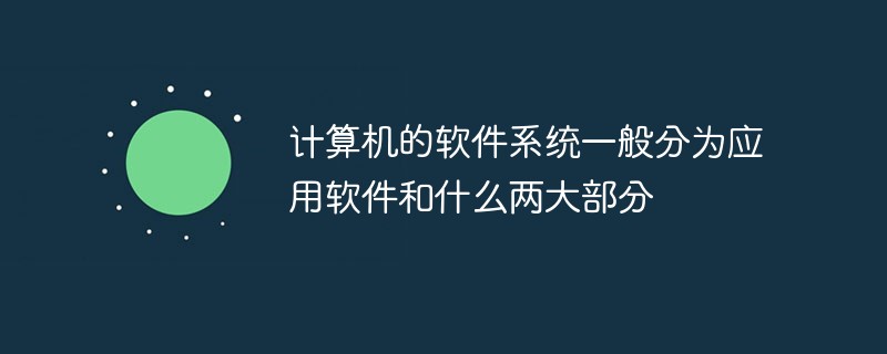 計(jì)算機(jī)的軟件系統(tǒng)一般分為應(yīng)用軟件和什么兩大部分