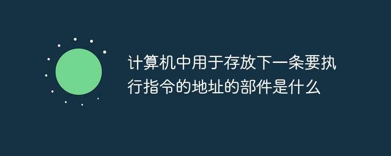 計算機中用于存放下一條要執行指令的地址的部件是什么