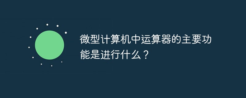 微型計算機中運算器的主要功能是進行什么？