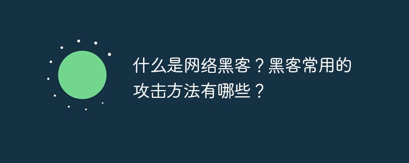 什么是網絡黑客？黑客常用的攻擊方法有哪些？
