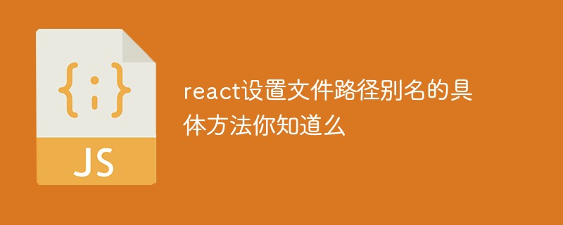 react設置文件路徑別名的具體方法你知道么