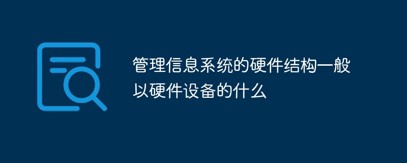 管理信息系統的硬件結構一般以硬件設備的什么