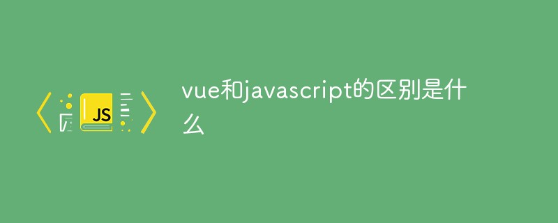 vue和javascript的區(qū)別是什么