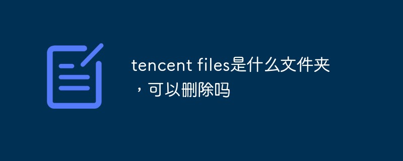 tencent files是什么文件夾，可以刪除嗎