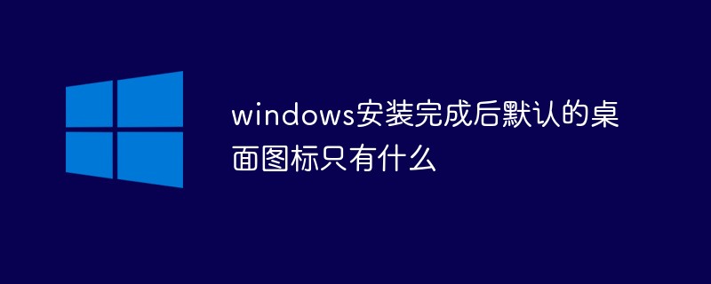 windows安裝完成后默認的桌面圖標只有什么