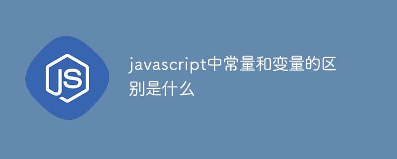 javascript中常量和變量的區別是什么