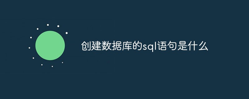 創建數據庫的sql語句是什么