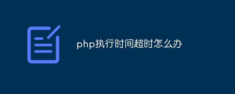 php執(zhí)行時(shí)間超時(shí)怎么辦