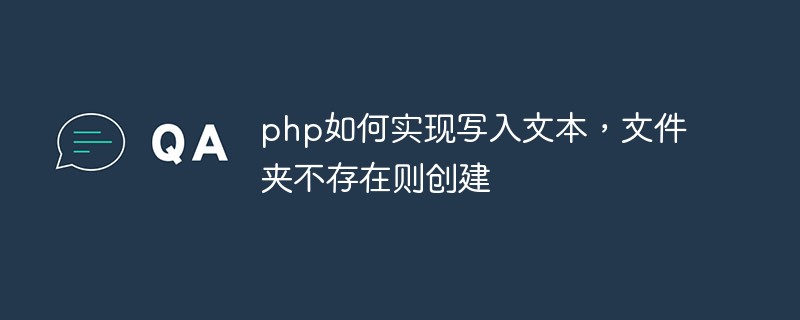 php如何實現寫入文本，文件夾不存在則創建