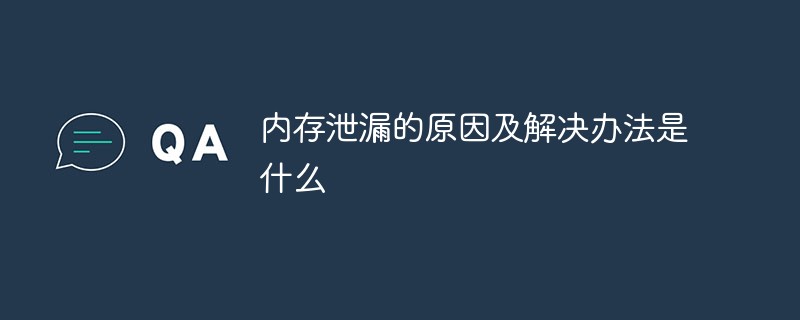 內存泄漏的原因及解決辦法是什么