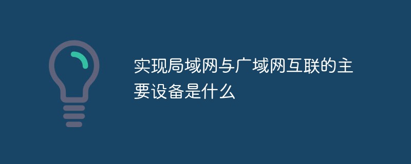 實現局域網與廣域網互聯的主要設備是什么