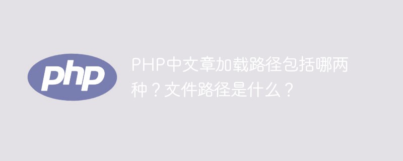 PHP中文章加載路徑包括哪兩種？文件路徑是什么？