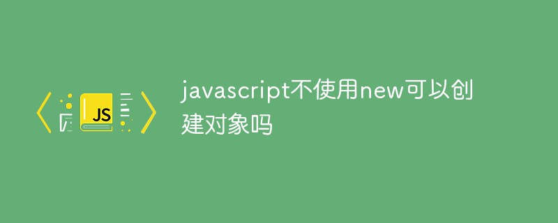 javascript不使用new可以創建對象嗎