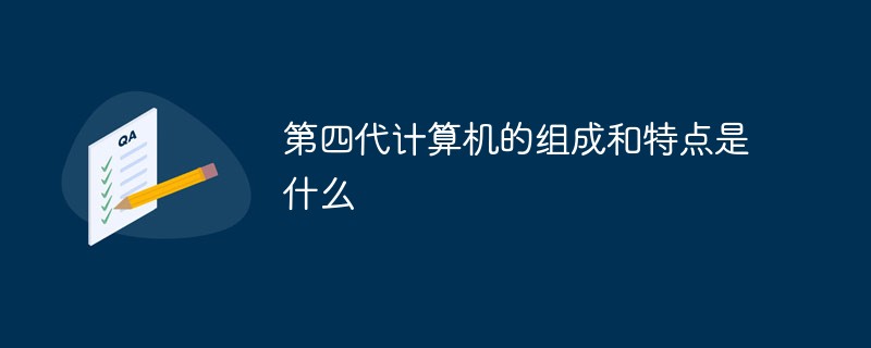 第四代計算機的組成和特點是什么