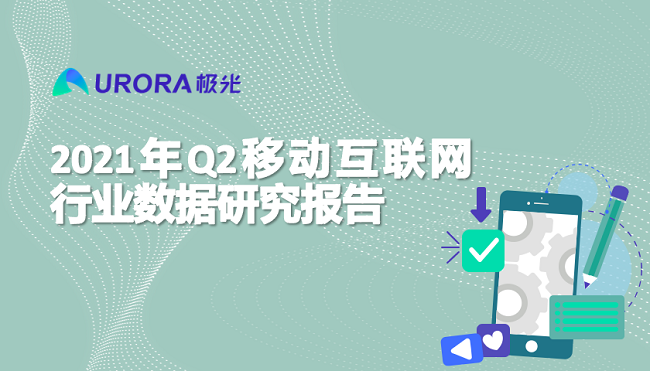 極光:2021年Q2移動互聯網——行業數據研究報告