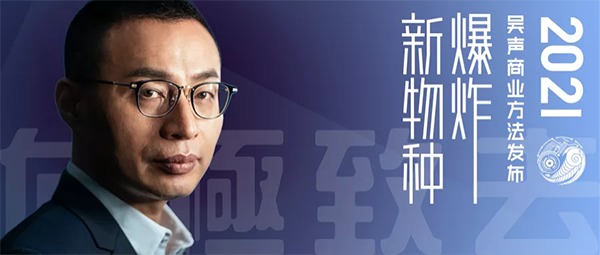 新物種爆炸&#183;吳聲商業(yè)方法發(fā)布2021，向極致去