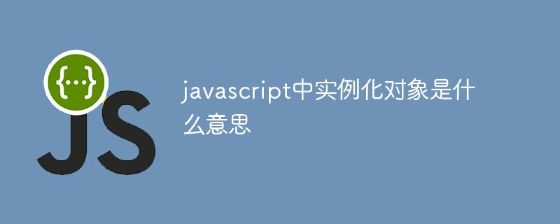 javascript中實(shí)例化對(duì)象是什么意思