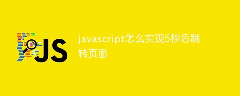 javascript怎么實現5秒后跳轉頁面