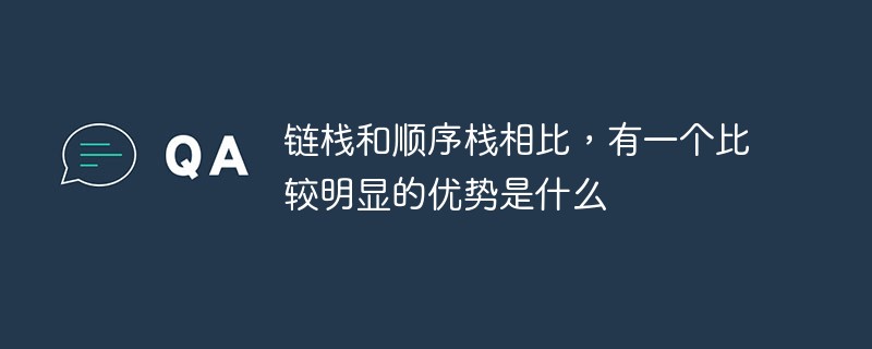 鏈棧和順序棧相比，有一個比較明顯的優勢是什么