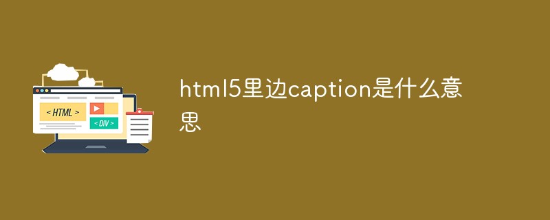 html5里邊caption是什么意思