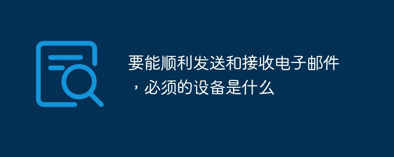 要能順利發送和接收電子郵件，必須的設備是什么