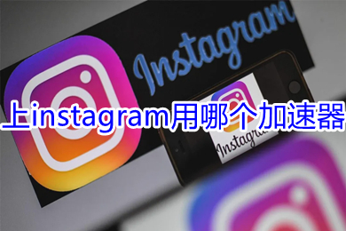 上instagram用哪個加速器 能夠上instagram的加速器推薦