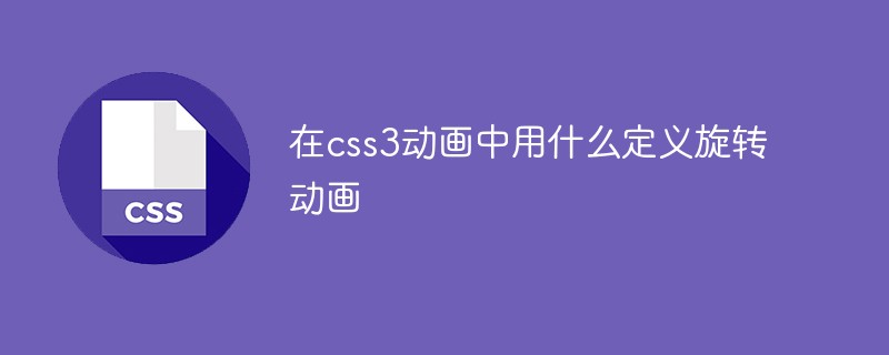 在css3動畫中用什么定義旋轉動畫