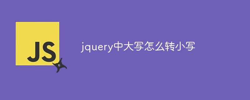 jquery中大寫怎么轉(zhuǎn)小寫