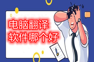 電腦翻譯軟件哪個好 電腦上好用的翻譯軟件推薦