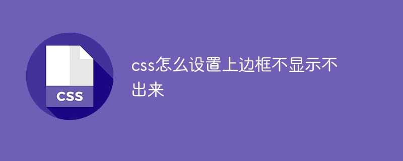 css怎么設置上邊框不顯示不出來