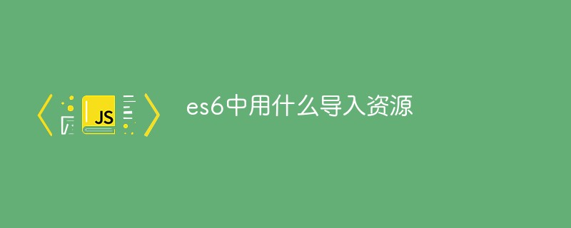 es6中用什么導入資源