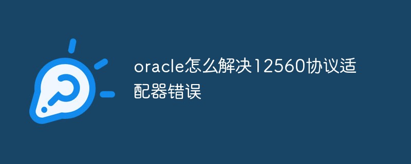 oracle怎么解決12560協議適配器錯誤
