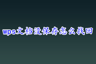 wps文檔沒保存怎么找回 wps新建文檔沒保存關掉了怎么辦