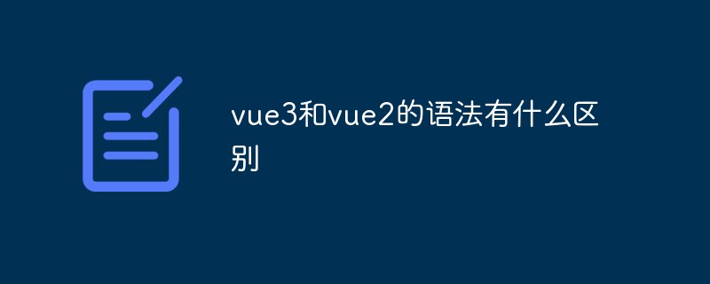 vue3和vue2的語法有什么區別