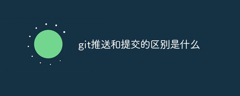 git推送和提交的區(qū)別是什么
