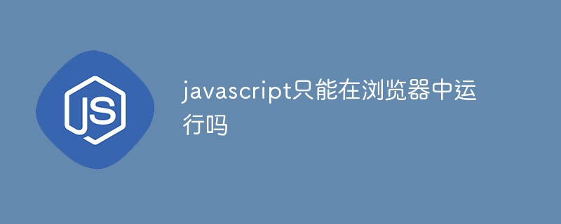javascript只能在瀏覽器中運行嗎