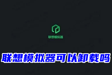 聯想模擬器可以卸載嗎 如何卸載聯想模擬器