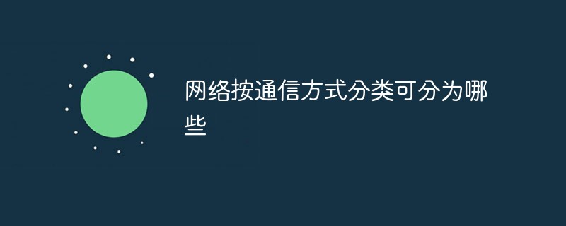 網(wǎng)絡(luò)按通信方式分類可分為哪些