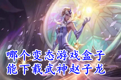 哪個變態游戲盒子能下載武神趙子龍 最好用的破解游戲盒子推薦