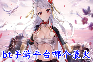 bt手游平臺(tái)哪個(gè)最火 bt手游app平臺(tái)排行榜