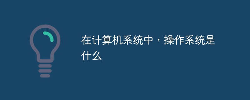 在計(jì)算機(jī)系統(tǒng)中，操作系統(tǒng)是什么