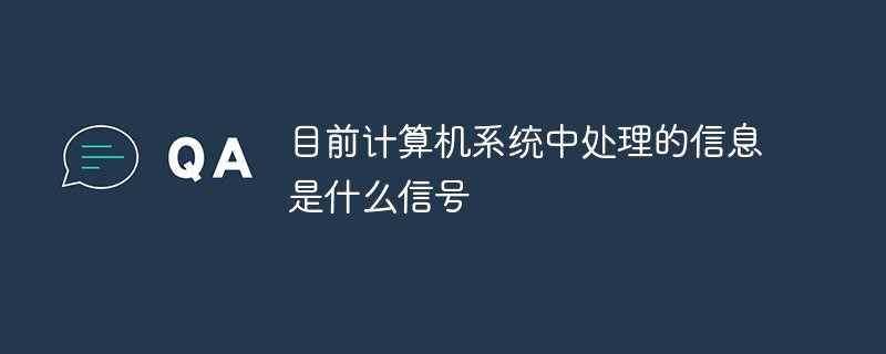 目前計(jì)算機(jī)系統(tǒng)中處理的信息是什么信號(hào)