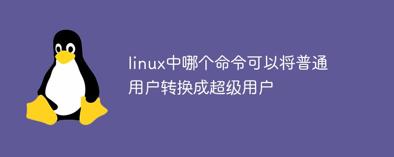 linux中哪個命令可以將普通用戶轉(zhuǎn)換成超級用戶