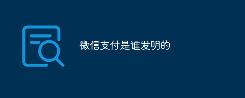 微信支付是誰發明的