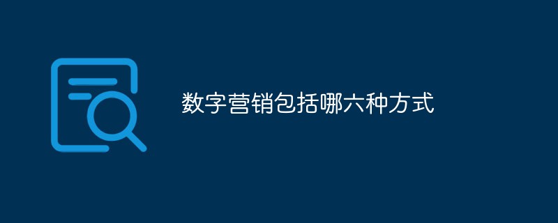數(shù)字營(yíng)銷(xiāo)包括哪六種方式