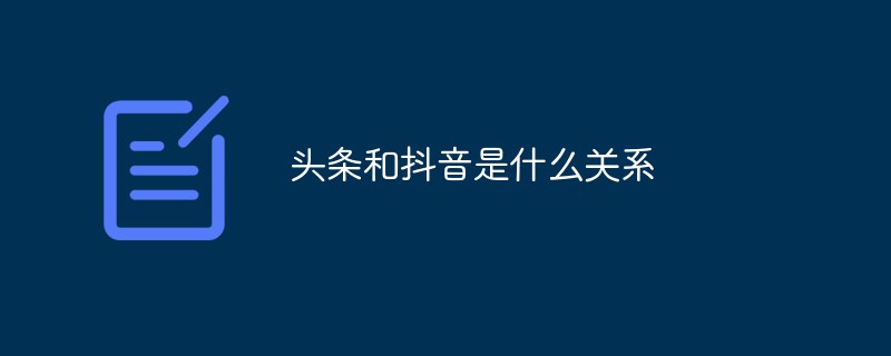 頭條和抖音是什么關系