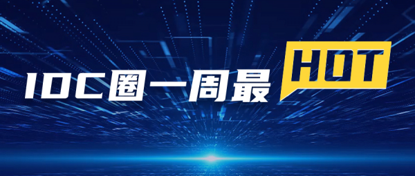 【IDC圈一周最HOT】IDC產(chǎn)業(yè)2022年度評(píng)選申報(bào)啟動(dòng)，西南首個(gè)邊緣數(shù)據(jù)中心落戶萬盛，本周兩個(gè)項(xiàng)目封頂，第34批牌照……