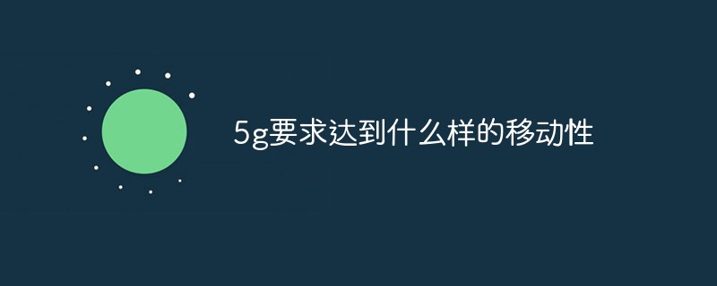 5g要求達到什么樣的移動性