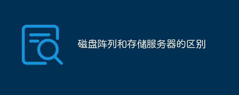 磁盤陣列和存儲服務器的區別有哪些