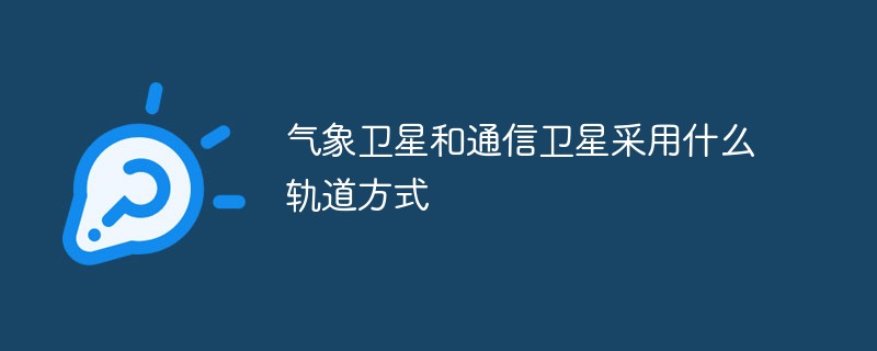 氣象衛星和通信衛星采用什么軌道方式